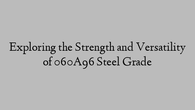 Exploring the Strength and Versatility of 060A96 Steel Grade