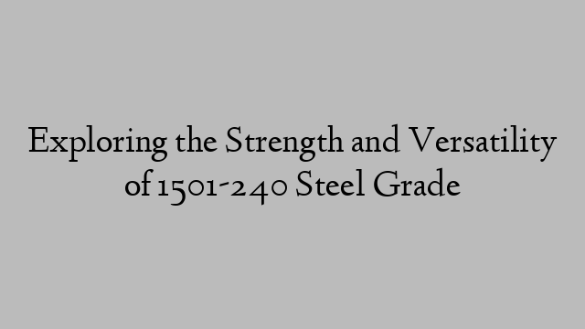 Exploring the Strength and Versatility of 1501-240 Steel Grade