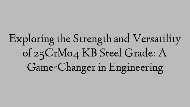 Exploring the Strength and Versatility of 25CrMo4 KB Steel Grade: A Game-Changer in Engineering