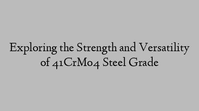 Exploring the Strength and Versatility of 41CrMo4 Steel Grade