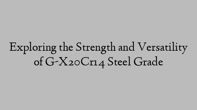 Exploring the Strength and Versatility of G-X20Cr14 Steel Grade