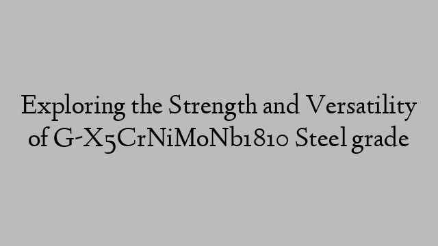 Exploring the Strength and Versatility of G-X5CrNiMoNb1810 Steel grade