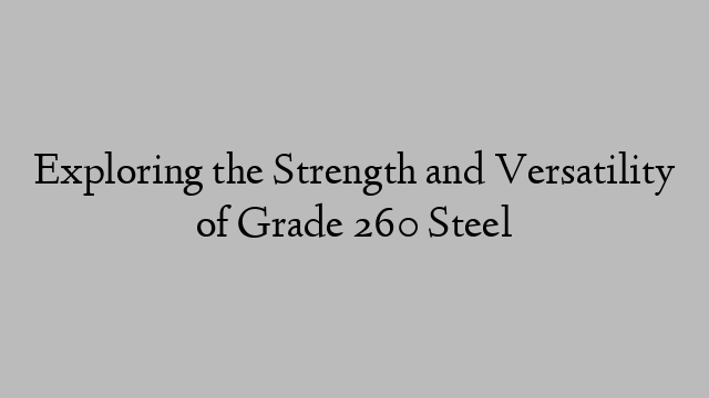 Exploring the Strength and Versatility of Grade 260 Steel