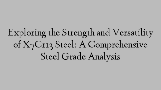 Exploring the Strength and Versatility of X7Cr13 Steel: A Comprehensive Steel Grade Analysis