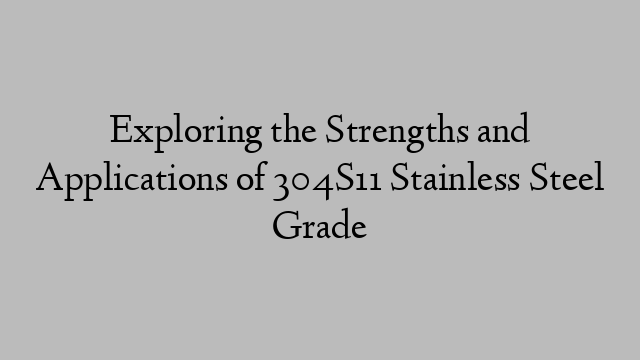 Exploring the Strengths and Applications of 304S11 Stainless Steel Grade