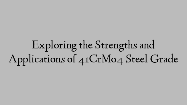 Exploring the Strengths and Applications of 41CrMo4 Steel Grade