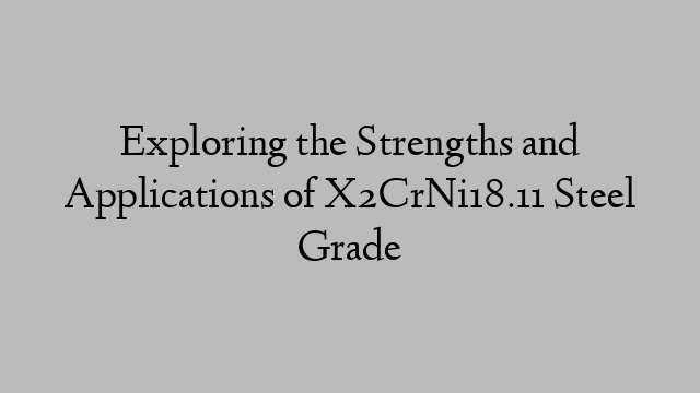 Exploring the Strengths and Applications of X2CrNi18.11 Steel Grade