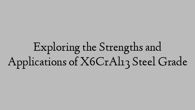 Exploring the Strengths and Applications of X6CrAl13 Steel Grade