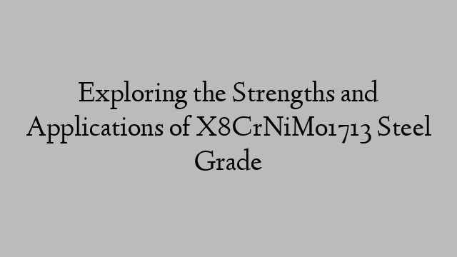 Exploring the Strengths and Applications of X8CrNiMo1713 Steel Grade