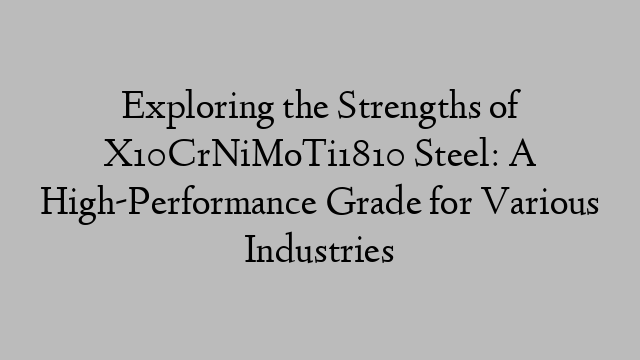 Exploring the Strengths of X10CrNiMoTi1810 Steel: A High-Performance Grade for Various Industries