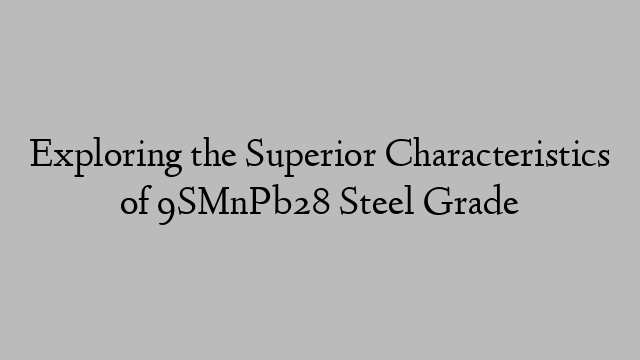 Exploring the Superior Characteristics of 9SMnPb28 Steel Grade