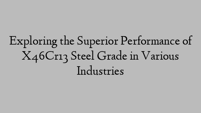 Exploring the Superior Performance of X46Cr13 Steel Grade in Various Industries