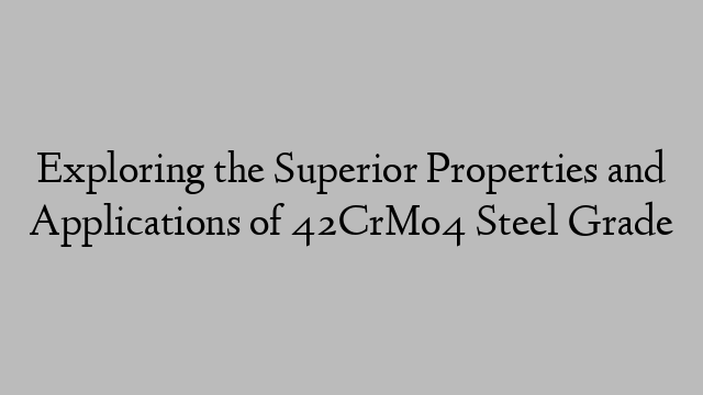 Exploring the Superior Properties and Applications of 42CrMo4 Steel Grade