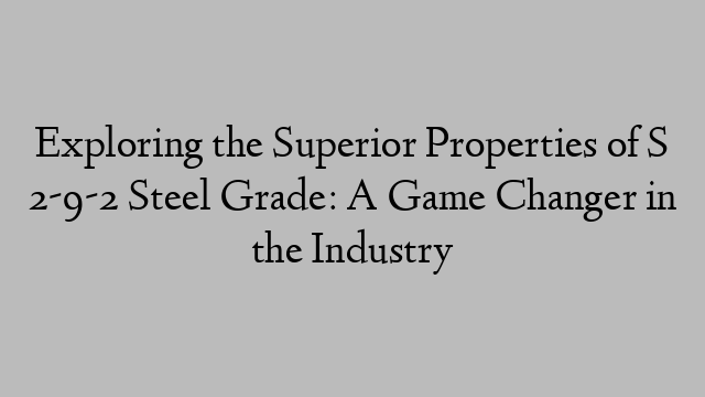 Exploring the Superior Properties of S 2-9-2 Steel Grade: A Game Changer in the Industry