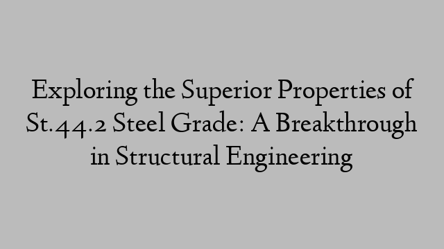 Exploring the Superior Properties of St.44.2 Steel Grade: A Breakthrough in Structural Engineering