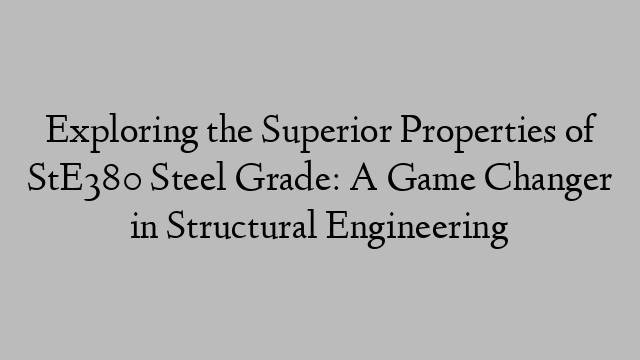 Exploring the Superior Properties of StE380 Steel Grade: A Game Changer in Structural Engineering