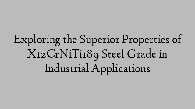 Exploring the Superior Properties of X12CrNiTi189 Steel Grade in Industrial Applications