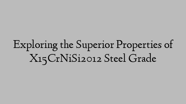 Exploring the Superior Properties of X15CrNiSi2012 Steel Grade