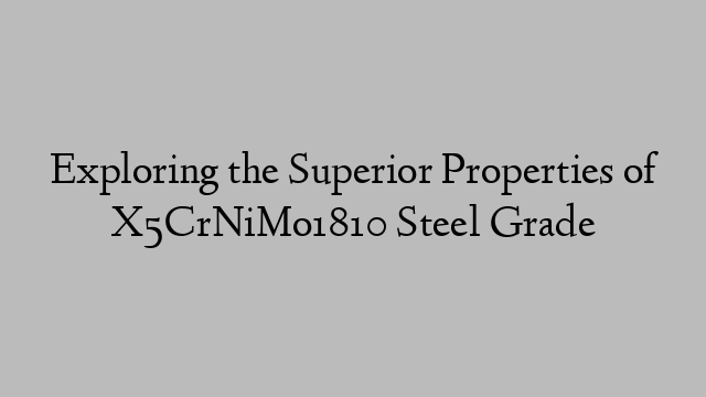 Exploring the Superior Properties of X5CrNiMo1810 Steel Grade