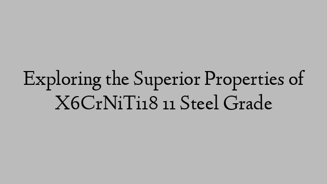 Exploring the Superior Properties of X6CrNiTi18 11 Steel Grade