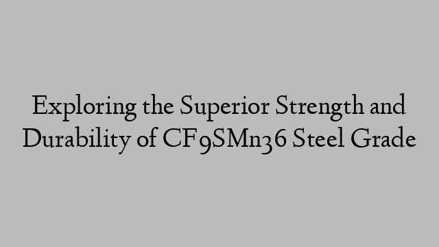 Exploring the Superior Strength and Durability of CF9SMn36 Steel Grade