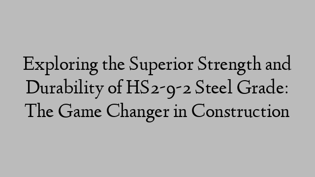 Exploring the Superior Strength and Durability of HS2-9-2 Steel Grade: The Game Changer in Construction