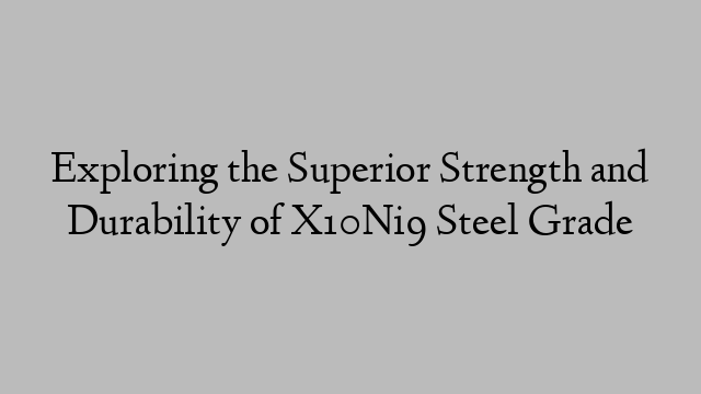 Exploring the Superior Strength and Durability of X10Ni9 Steel Grade