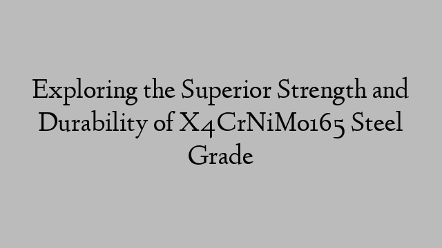 Exploring the Superior Strength and Durability of X4CrNiMo165 Steel Grade