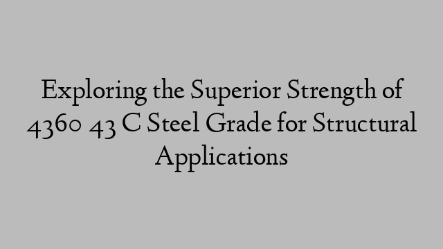 Exploring the Superior Strength of 4360 43 C Steel Grade for Structural Applications