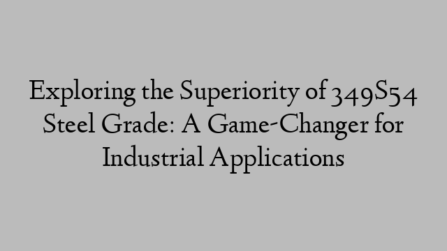 Exploring the Superiority of 349S54 Steel Grade: A Game-Changer for Industrial Applications