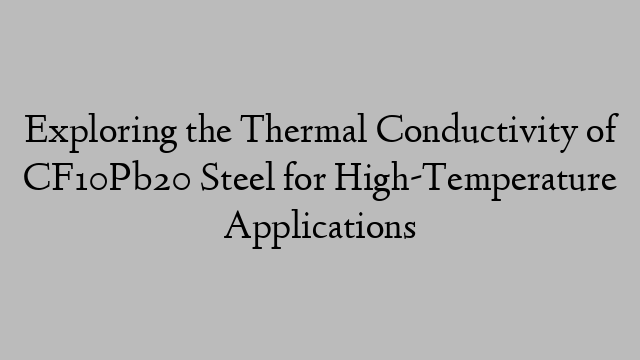 Exploring the Thermal Conductivity of CF10Pb20 Steel for High-Temperature Applications