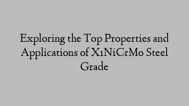 Exploring the Top Properties and Applications of X1NiCrMo Steel Grade