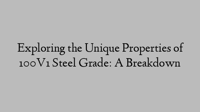 Exploring the Unique Properties of 100V1 Steel Grade: A Breakdown