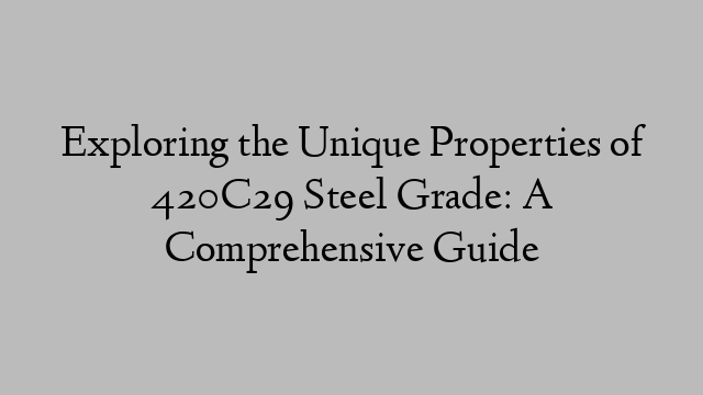 Exploring the Unique Properties of 420C29 Steel Grade: A Comprehensive Guide