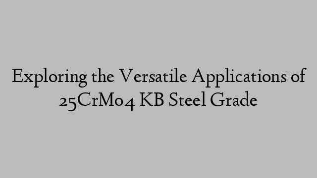 Exploring the Versatile Applications of 25CrMo4 KB Steel Grade