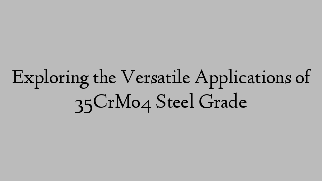 Exploring the Versatile Applications of 35CrMo4 Steel Grade