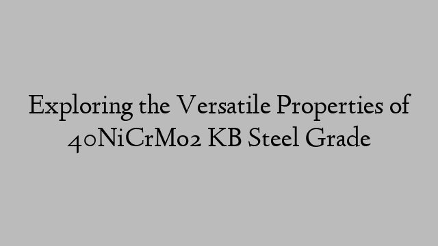 Exploring the Versatile Properties of 40NiCrMo2 KB Steel Grade