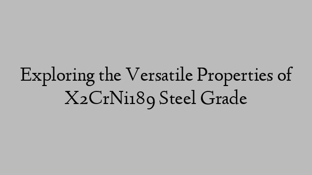 Exploring the Versatile Properties of X2CrNi189 Steel Grade