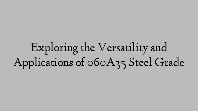 Exploring the Versatility and Applications of 060A35 Steel Grade