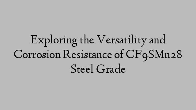 Exploring the Versatility and Corrosion Resistance of CF9SMn28 Steel Grade