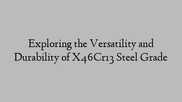 Exploring the Versatility and Durability of X46Cr13 Steel Grade