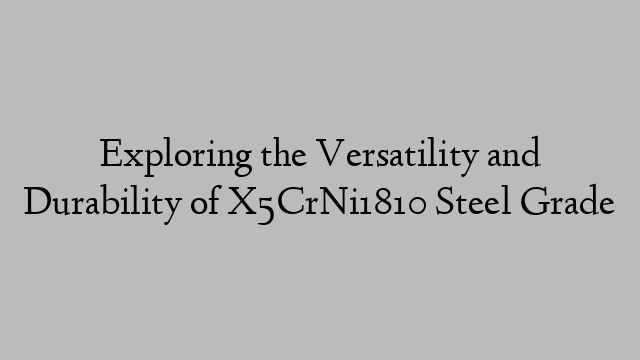 Exploring the Versatility and Durability of X5CrNi1810 Steel Grade