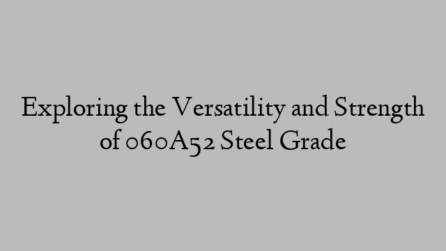 Exploring the Versatility and Strength of 060A52 Steel Grade