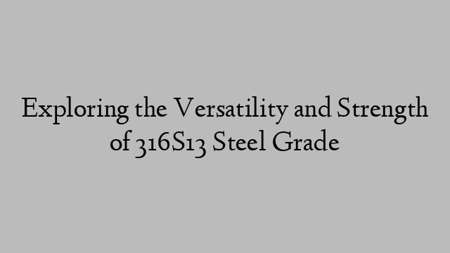 Exploring the Versatility and Strength of 316S13 Steel Grade