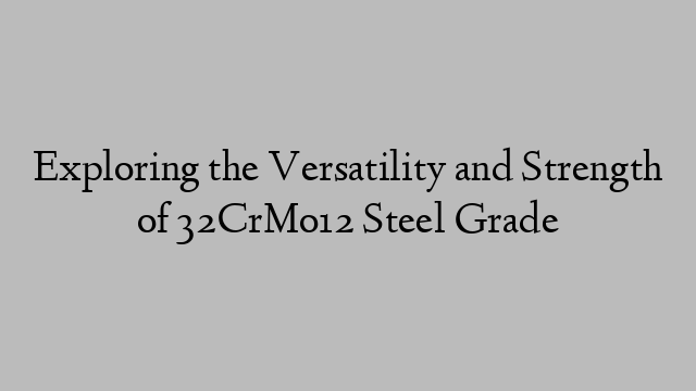 Exploring the Versatility and Strength of 32CrMo12 Steel Grade