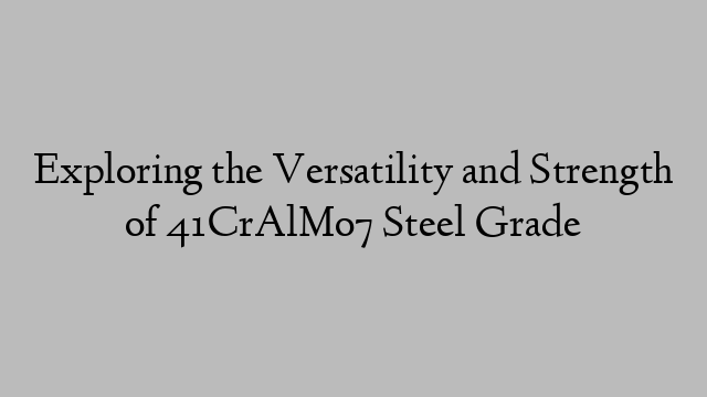 Exploring the Versatility and Strength of 41CrAlMo7 Steel Grade