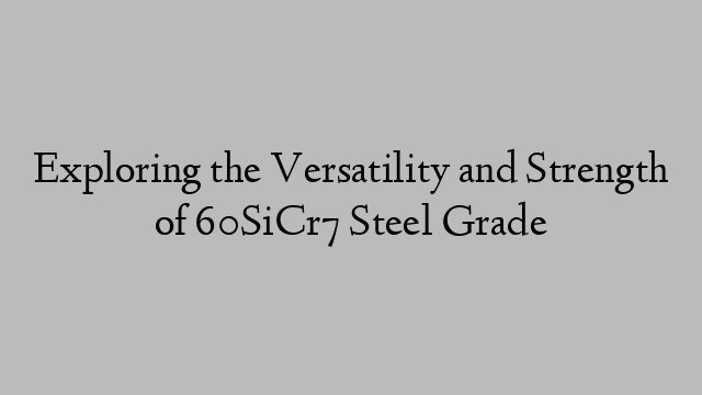 Exploring the Versatility and Strength of 60SiCr7 Steel Grade