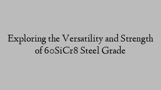 Exploring the Versatility and Strength of 60SiCr8 Steel Grade