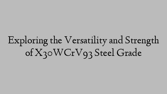 Exploring the Versatility and Strength of X30WCrV93 Steel Grade