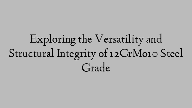 Exploring the Versatility and Structural Integrity of 12CrMo10 Steel Grade